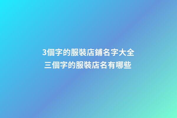 3個字的服裝店鋪名字大全 三個字的服裝店名有哪些-第1張-店鋪起名-玄機派